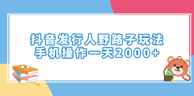 抖音发行人野路子玩法，手机操作一天2000+-慧阅轩