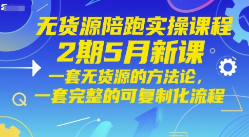 无货源陪跑实操课程2期5月新课,一套无货源的方法论,一套完整的可复制化流程-慧阅轩