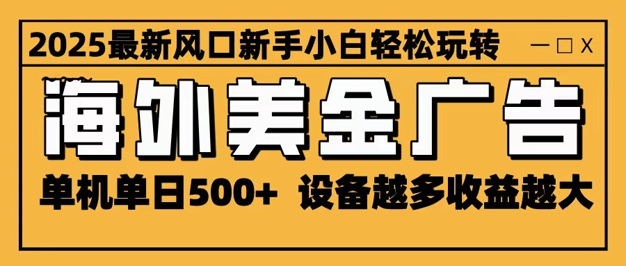 2025最新风口 海外美金广告 单机单日500+ 可无限放大 设备越多收益越大 轻松上手-慧阅轩