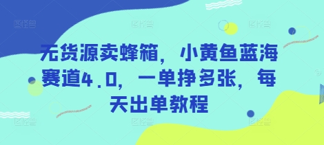 无货源卖蜂箱,小黄鱼蓝海赛道4.0,一单挣多张,每天出单教程-慧阅轩