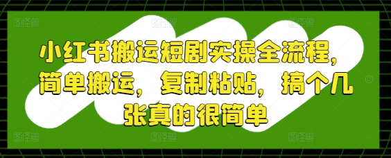 小红书搬运短剧实操全流程,简单搬运,复制粘贴,搞个几张真的很简单-慧阅轩