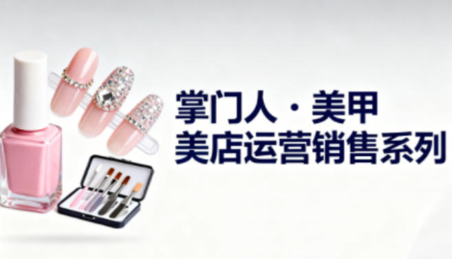 美甲店运营销售系列,助力美甲店老板及从业者提升运营、销售与管理能力-慧阅轩