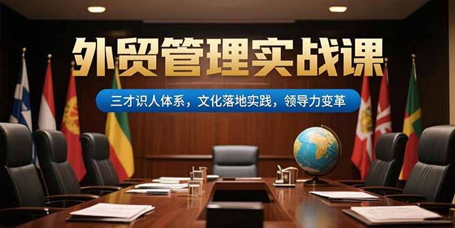 外贸管理实战课,三才识人体系,文化落地实践,领导力变革-慧阅轩