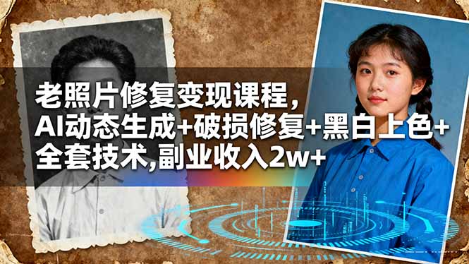 老照片修复变现课程,AI动态生成+破损修复+黑白上色+全套技术,副业收入2w+-慧阅轩