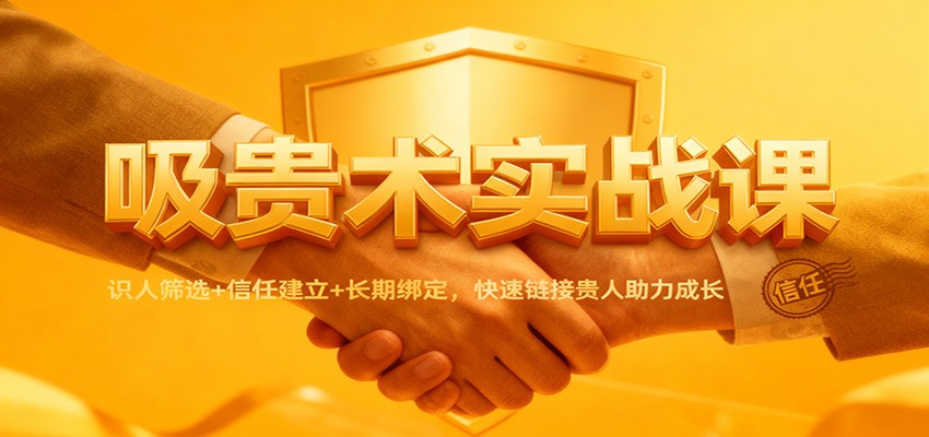 吸贵术实战课:识人筛选+信任建立+长期绑定,快速链接贵人助力成长-慧阅轩