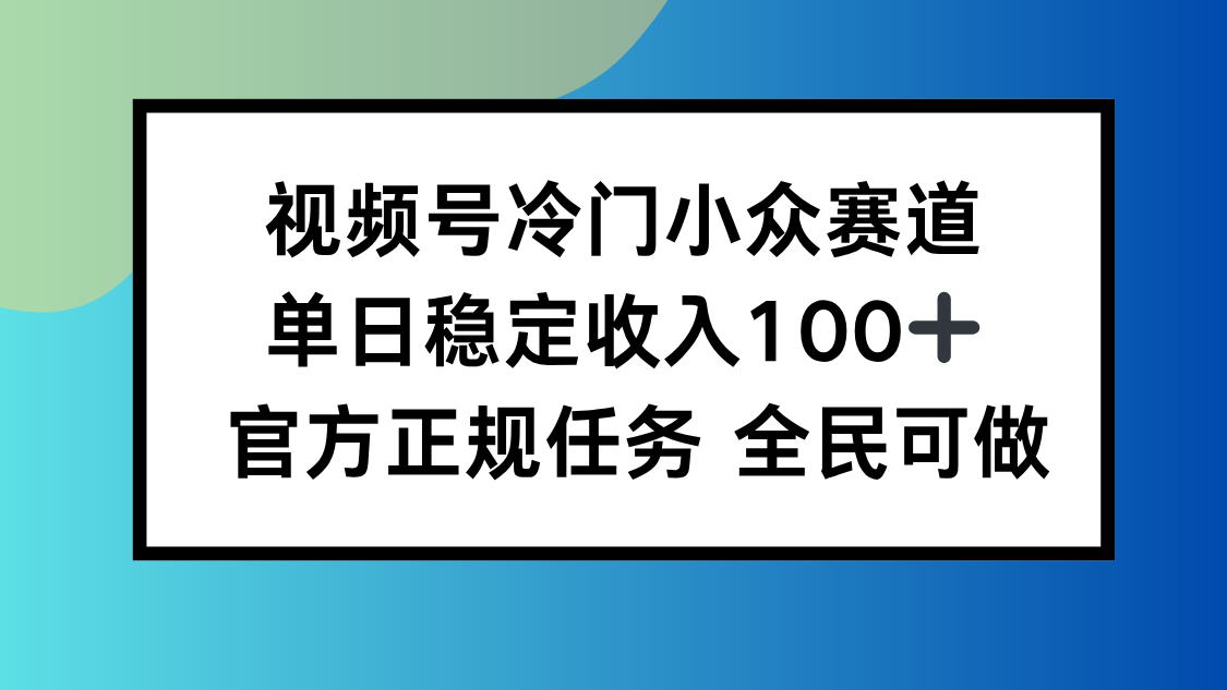 视频号小众赛道，单日稳定收入100+，适合所有人-慧阅轩