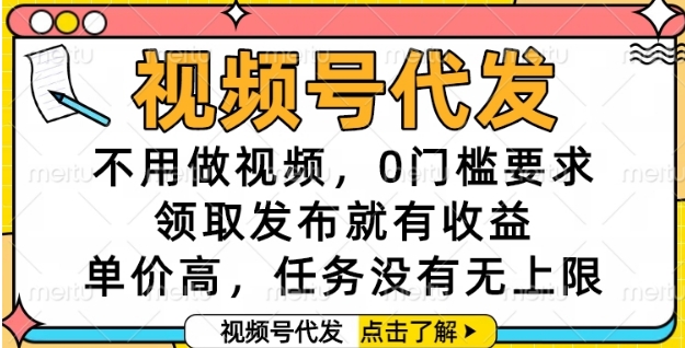 视频号代发，不用做视频，0门槛要求，领取发布就有收益，单价高，任务没有无上限【揭秘】-慧阅轩