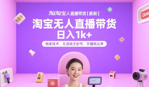 淘宝无人直播带货【最新】，日入1k+，独家技术，无违规无封号，开播就出单【揭秘】-慧阅轩