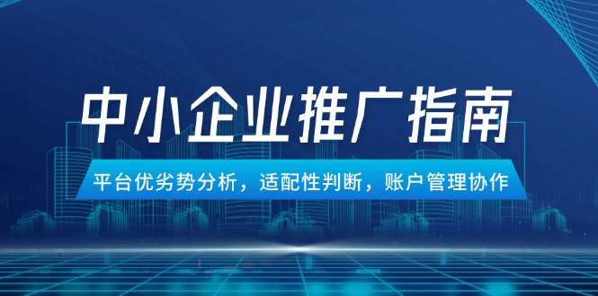 中小企业竞价推广指南,平台优劣势分析,适配性判断,账户管理协作-慧阅轩
