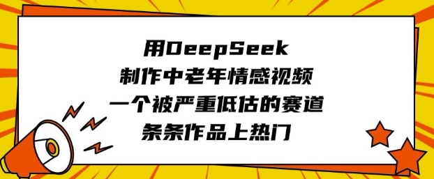 用DeepSeek制作中老年情感视频,一个被严重低估的赛道,条条作品上热门-慧阅轩