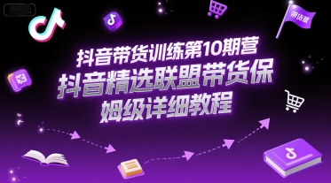 抖音带货训练第10期营,抖音精选联盟带货保姆级详细教程-慧阅轩