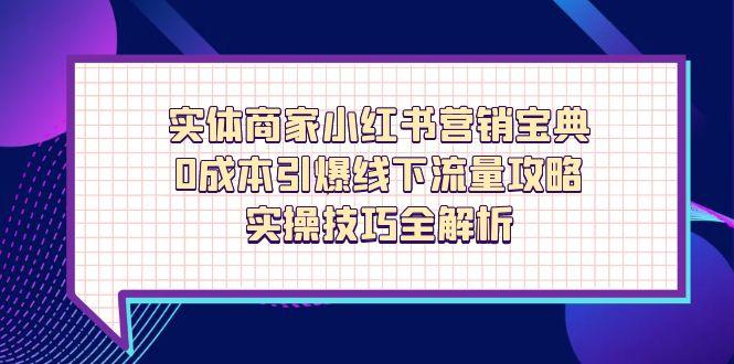 实体商家小红书营销宝典,0成本引爆线下流量攻略,实操技巧全解析-慧阅轩