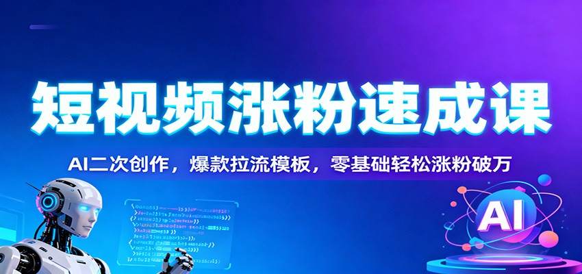 短视频涨粉速成课:AI二次创作,爆款拉流模板,零基础轻松涨粉破万-慧阅轩