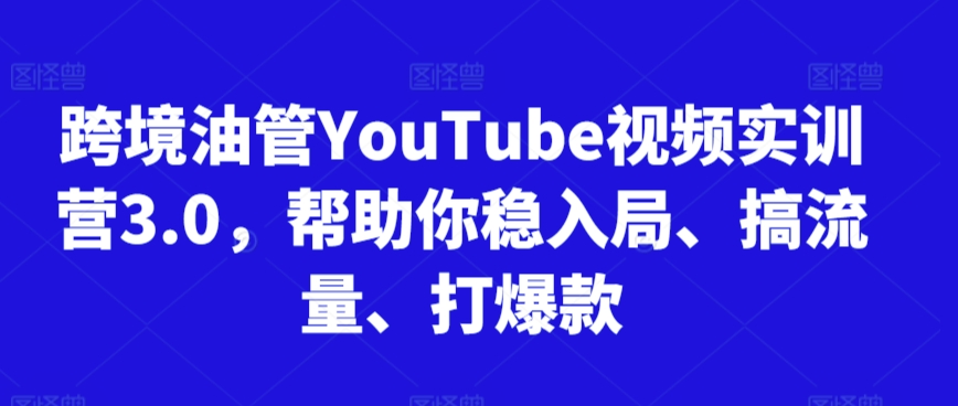 跨境油管YouTube视频实训营3.0，帮助你稳入局、搞流量、打爆款(更新2025)-慧阅轩