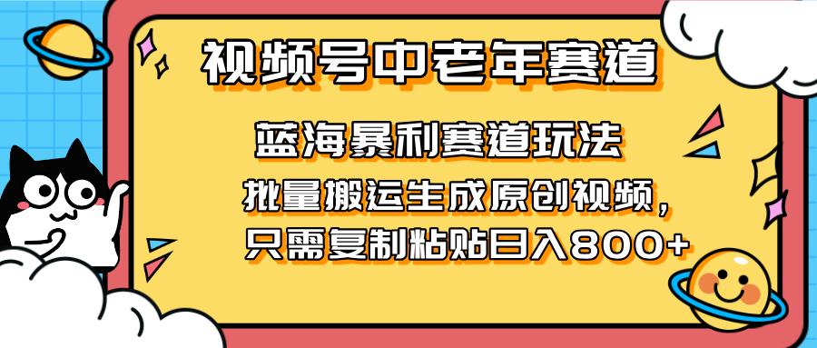 2025视频号中老年短视频蓝海暴利风口!复制粘贴搬运视频单日赚800+,无…-慧阅轩