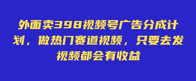 外面卖598视频号广告分成计划,不直播 不卖货 不露脸,只要去发视频都会有收益-慧阅轩