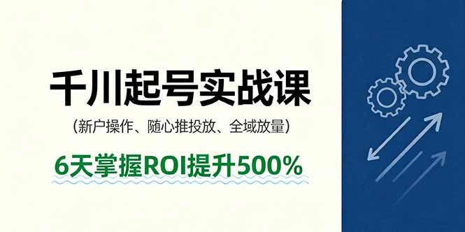 抖音千川起号实战课,新户操作,随心推投放,全域放量,6天掌握ROI提升500%-慧阅轩