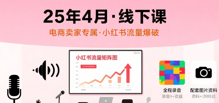 小红书25年4月线下课程,电商卖家小红书流量课,录音+图片-慧阅轩