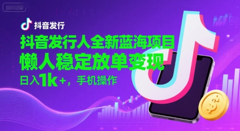 抖音发行人全新蓝海项目，懒人稳定放单变现,，日入1k+，手机操作【揭秘】-慧阅轩