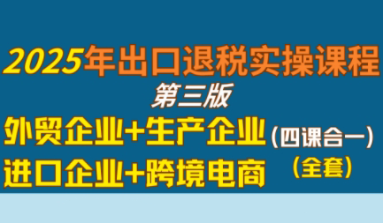 崔sir·出口退税实操-外贸企业+生产企业+跨境电商+进口企业(四课合一)-慧阅轩