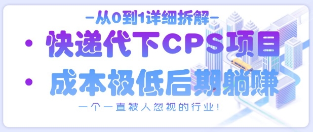 从0到1详细拆解快递代下CPS项目,一个一直被人忽视的行业!-慧阅轩