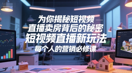 为你揭秘短视频直播卖房背后的秘密,短视频直播新玩法,每个人的营销必修课-慧阅轩