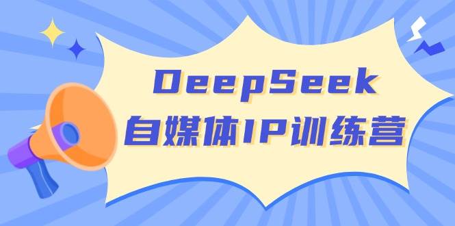 DeepSeek自媒体IP训练营,掌握四位定位法 长板变现模型 开启自媒体新篇章(更新)-慧阅轩