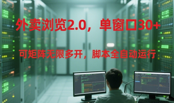 外卖浏览2.0，单窗口30+可矩阵无限多开，脚本全自动运行【揭秘】-慧阅轩