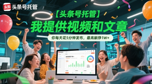 【头条号托管 】我提供视频和文章，你每天花5分钟发布，最高躺挣1W+【揭秘】-慧阅轩