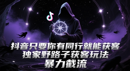 抖音只要你有同行就能获客,独家野路子获客玩法,暴力截流【揭秘】-慧阅轩