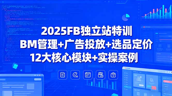 2025FB独立站特训,BM管理+广告投放+选品定价,12大核心模块+实操案例-慧阅轩
