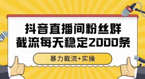 抖音直播间粉丝群暴力截流,一台电脑每天稳定2000条数据,暴力截流+实操 【揭秘】-慧阅轩