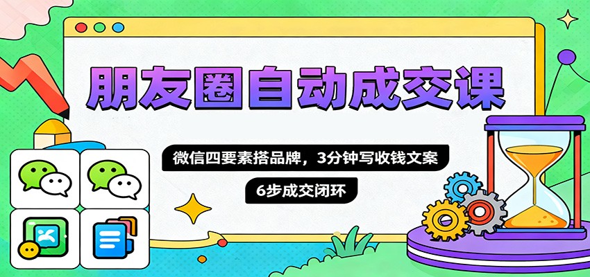 朋友圈自动成交课,微信四要素搭品牌,3分钟写收钱文案,6步成交闭环-慧阅轩