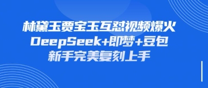 持续爆火的林黛玉贾宝玉互怼视频,比爽文还好看,利用DeepSeek+即梦+豆包就可以完美复刻-慧阅轩