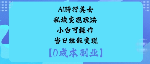 AI骑行美女私域变现玩法小白可操作当日就能变现-慧阅轩