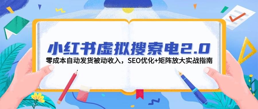 小红书虚拟搜索电2.0,零成本自动发货被动收入,SEO优化+矩阵放大实战指南-慧阅轩