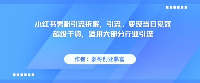 小红书男粉引流拆解，引流、变现当日见效超级干货，适用大部分行业引流-慧阅轩