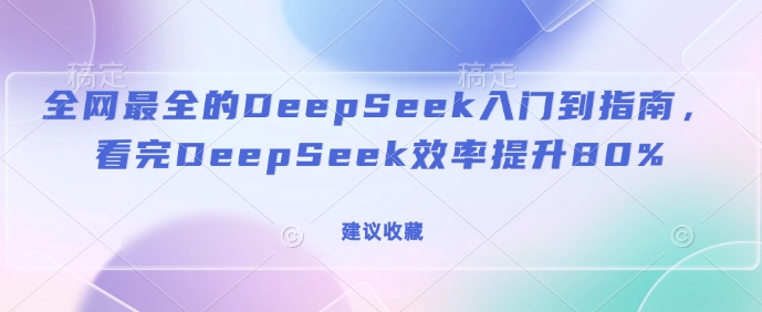 全网最全的DeepSeek入门到指南,看完DeepSeek效率提升80%(建议收藏)-慧阅轩
