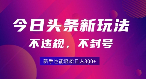 2025今日头条原创玩法5.0，不违规不封号，零门槛新手跟着做也能日入3张+-慧阅轩