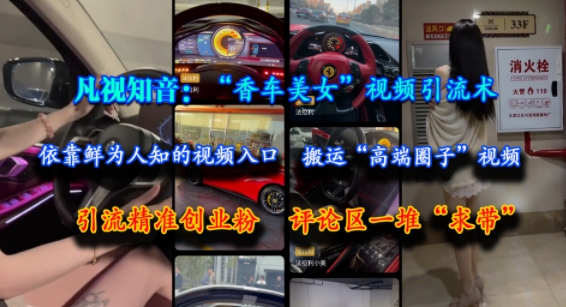 凡视知音:“香车美女”视频引流术,依靠鲜为人知的视频入口,搬运“高端圈子”视频,引流精准创业粉,评论区一堆“求带”-慧阅轩