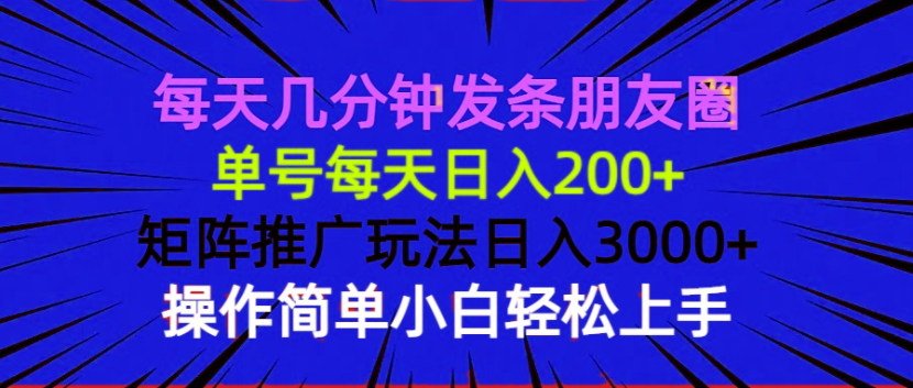 每天几分钟发条朋友圈 单号每天日入200+ 矩阵推广玩法日入3000+ 操作简...-慧阅轩