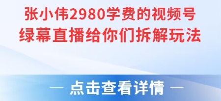 张小伟2980付费额视频号绿幕直播给你们拆解玩法-慧阅轩