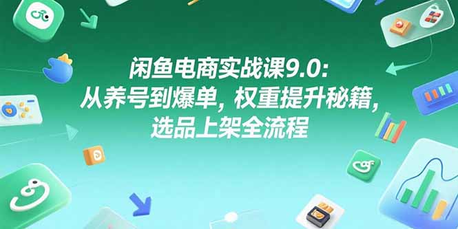 闲鱼电商实战课9.0:从养号到爆单,权重提升秘籍,选品上架全流程-慧阅轩