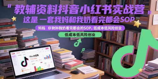 教辅资料抖音小红书实战营,这是一套我妈和我奶看完都会的SOP,低成本低风险创业-慧阅轩