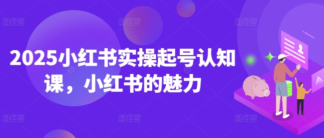 2025小红书实操起号认知课,小红书的魅力-慧阅轩