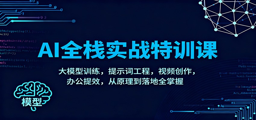 AI全栈实战特训课:大模型训练,提示词工程,视频创作,办公提效,从原理到落地全掌握-慧阅轩