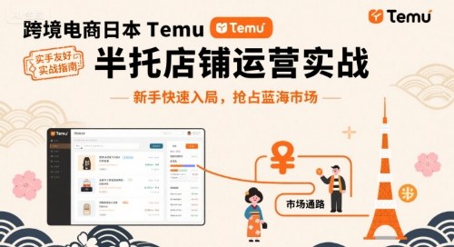 跨境电商日本Temu半托管店铺运营实战,新手快速入局,抢占蓝海市场-慧阅轩