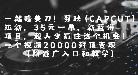 一起挣美刀!剪映(CAPCUT)拉新,35米一单,新蓝海项目,一个视频2w封顶变现(附推广入口和教学)-慧阅轩