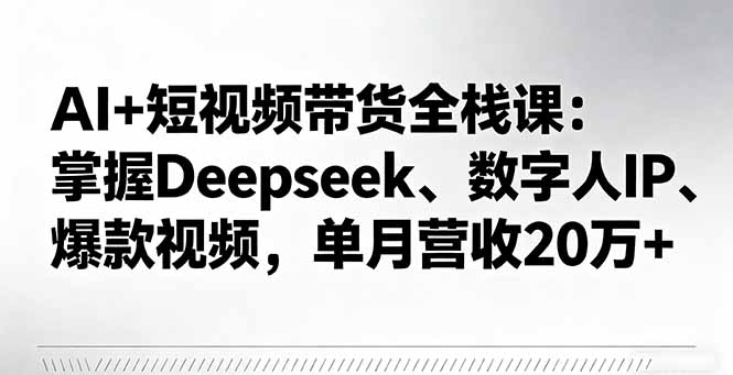 AI+短视频带货全栈课:掌握Deepseek、数字人IP、爆款视频,单月营收20万+-慧阅轩