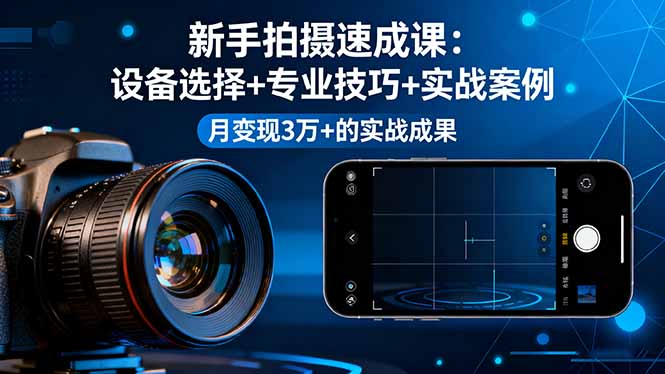 新手拍摄速成课,设备选择+专业技巧+实战案例,月变现3万+的实战成果-慧阅轩
